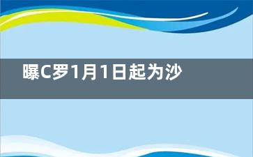 曝C罗1月1日起为沙特球队效力 c罗也是看了新闻才知道自己转会了